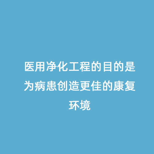 醫(yī)用凈化工程的目的是為病患創(chuàng)造更佳的康復(fù)環(huán)境