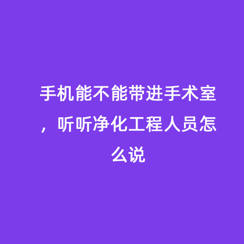 手機(jī)能不能帶進(jìn)手術(shù)室，聽(tīng)聽(tīng)凈化工程人員怎么說(shuō)