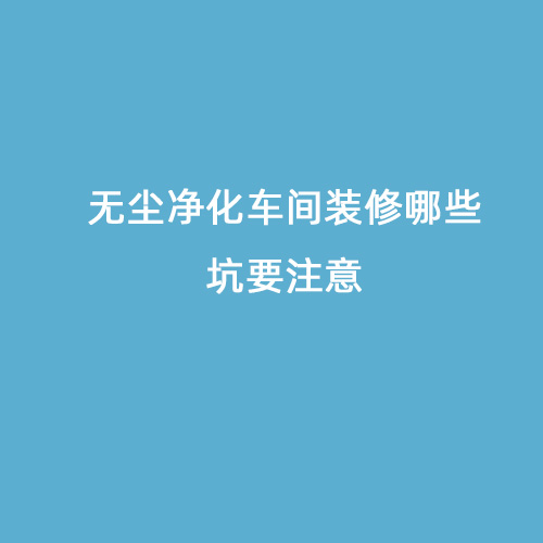 無塵凈化車間裝修哪些坑要注意