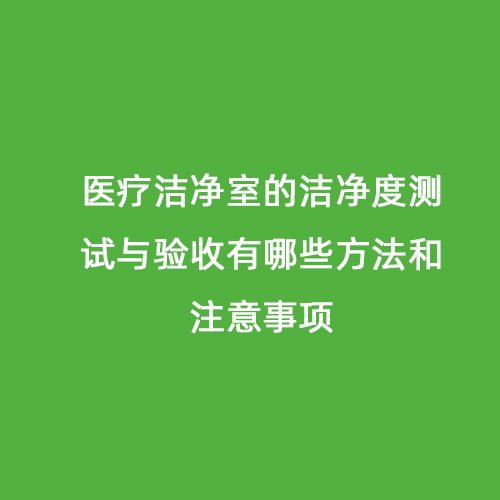 醫(yī)療潔凈室的潔凈度測試與驗(yàn)收有哪些方法和注意事項(xiàng)